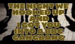 The night we hooked up and I got you into a BBC Gangbang