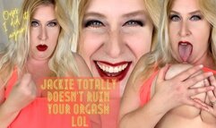 Jackie Totally Doesn’t Ruin Your Orgasm LOL