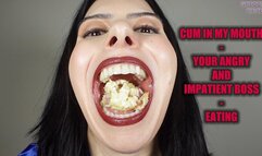 CUM IN MY MOUTH - YOUR ANGRY AND IMPATIENT BOSS - EATING (Video request)