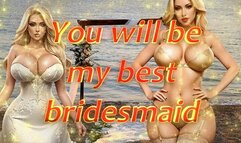 You will be my best bridesmaid