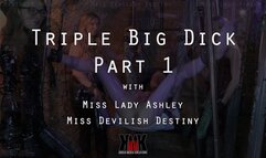 Triple Big Dick Part 1 with Miss Lady Ashley and Miss Devilish Destiny