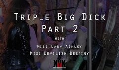 Triple Big Dick Part 2 with Miss Lady Ashley and Miss Devilish Destiny