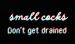 Small Cocks Don't Get Drained!