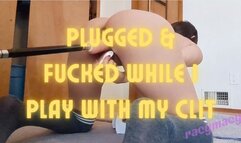 Plugged & Fucked While I Play With My Clit