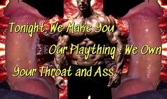 Tonight, We Make You Our Plaything : We Own Your Throat and Ass