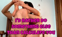 I'd rather do something else than calculate a person like you