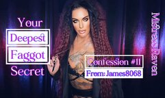 YOUR DEEPEST FAGGOT SECRET - CONFESSION #11: JAMES8068 - MistressRavenFD, MakeMeBi, Bisexual Encouragement, Femdom POV