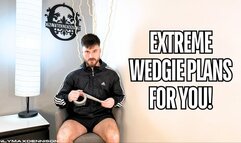 Extreme wedgie plans for you!