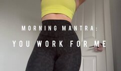 morning mantra: you work for me