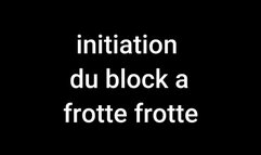 Initiation du block a frotte frotte (part 1)