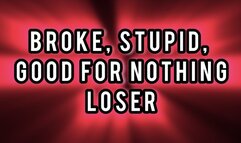 BROKE , STUPID , GOOD FOR NOTHING LOSER!!