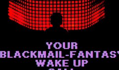 ** YOUR BLACKMAIL-FANTASY WAKE UP CALL **