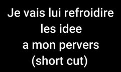 Je vais lui refroidir les idée a mon pervers (short cut)