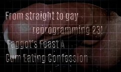 From straight to gay reprogramming 23! Faggot's Feast A Cum Eating Confession (reverse psychology)!