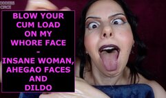 BLOW YOUR CUM LOAD ON MY WHORE FACE - INSANE WOMAN, AHEGAO FACES AND DILDO