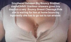 Smothered Between Big Bouncy Boobies stepMOMMY Giantess unaware gives tiny stepSon a very Bouncy Breast Cleavage Ride she is waiting for him at home bouncing inpatiently she has to go out to run errands mov