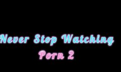 Never Stop Watching Porn 2