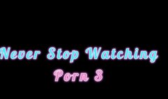 Never Stop Watching Porn 3