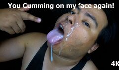 You Cumming on my face again!