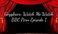 Gogglecox: Watch Me Watch BBC Porn Episode 1