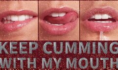 KEEP CUMMING WITH MY MOUTH