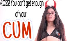 Gross You Can't Get Enough Of Your CUM