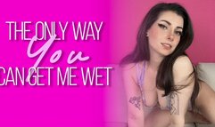 The Only Way You Can Get Me Wet