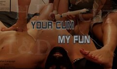 YOUR CUM, MY FUN