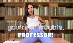 you’re in Trouble, professor