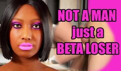 You´re NOT A MAN, just a BETA LOSER