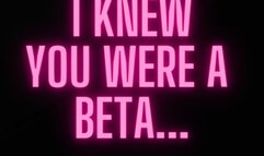 I knew you were a beta…